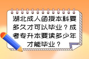 湖北成人函授本科要多久才可以毕业?成考专升本要读多少年才能毕业?