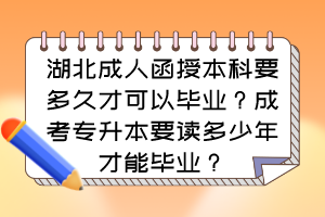 湖北成人函授本科要多久才可以毕业？成考专升本要读多少年才能毕业？