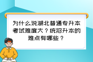 为什么说湖北普通专升本考试难度大?统招升本的难点有哪些?