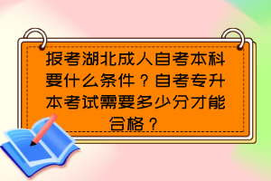 报考湖北成人自考本科要什么条件?自考专升本考试需要多少分才能合格?