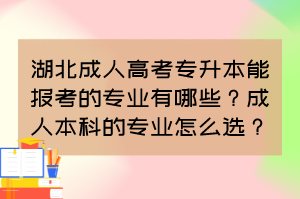 湖北成人高考专升本能报考的专业有哪些?成人本科的专业怎么选?