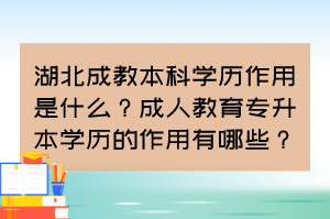 湖北成教本科学历作用是什么？成人教育专升本学历的作用有哪些？