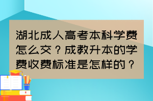 湖北成人高考本科学费怎么交?成教升本的学费收费标准是怎样的?