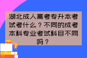 湖北成人高考专升本考试考什么？不同的成考本科专业考试科目不同吗？