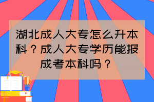 湖北成人大专怎么升本科?成人大专学历能报成考本科吗?