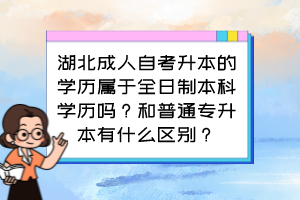 湖北成人自考升本的学历属于全日制本科学历吗?和普通专升本有什么区别?