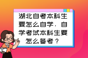 湖北自考本科生要怎么自学,自学考试本科生要怎么备考?