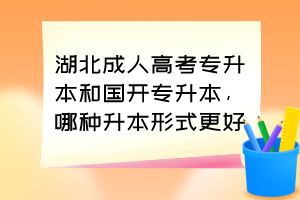 湖北成人高考专升本和国开专升本,哪种升本形式更好?
