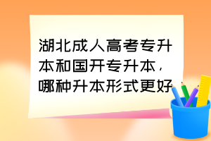 湖北成人高考专升本和国开专升本，哪种升本形式更好？