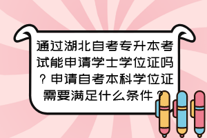 通过湖北自考专升本考试能申请学士学位证吗?申请自考本科学位证需要满足什么条件?
