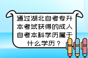 通过湖北自考专升本考试获得的成人自考本科学历属于什么学历?