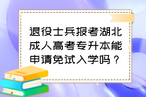 退役士兵报考湖北成人高考专升本能申请免试入学吗?