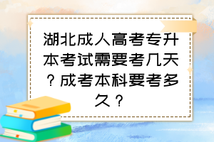 湖北成人高考专升本考试需要考几天?成考本科要考多久?