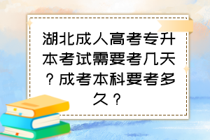 湖北成人高考专升本考试需要考几天？成考本科要考多久？