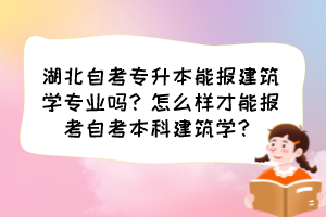 湖北自考专升本能报建筑学专业吗?怎么样才能报考自考本科建筑学?