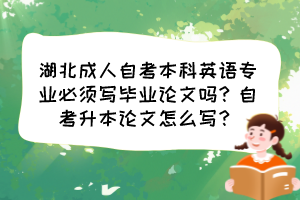 湖北成人自考本科英语专业必须写毕业论文吗?自考升本论文怎么写?