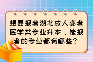 想要报考湖北成人高考医学类专业升本,能报考的专业都有哪些?