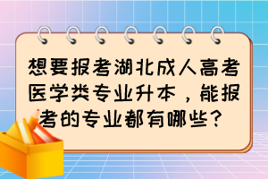 想要报考湖北成人高考医学类专业升本，能报考的专业都有哪些？