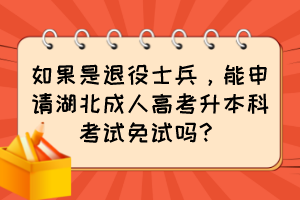 如果是退役士兵,能申请湖北成人高考升本科考试免试吗?
