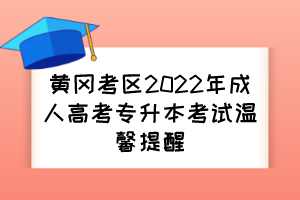黄冈考区2022年成人高考专升本考试温馨提醒