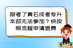 报考了黄石成考专升本却无法参加？快按照流程申请退费