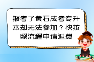 报考了黄石成考专升本却无法参加?快按照流程申请退费