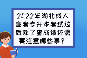 2022年湖北成人高考专升本考试过后除了查成绩还需要注意哪些事?