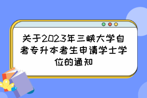 关于2023年三峡大学自考专升本考生申请学士学位的通知