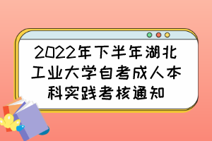 2022年下半年湖北工业大学自考成人本科实践考核通知