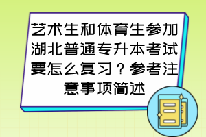 艺术生和体育生参加湖北普通专升本考试要怎么复习?参考注意事项简述