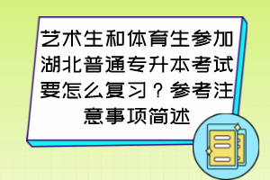 艺术生和体育生参加湖北普通专升本考试要怎么复习？参考注意事项简述