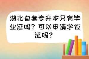 湖北自考专升本只有毕业证吗?可以申请学位证吗?