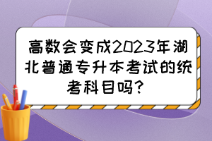 高数会变成2023年湖北普通专升本考试的统考科目吗?