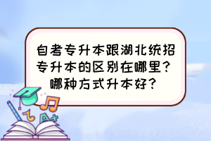 自考专升本跟湖北统招专升本的区别在哪里?哪种方式升本好?