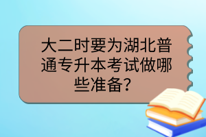 大二时要为湖北普通专升本考试做哪些准备?