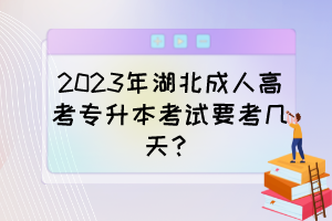 2023年湖北成人高考专升本考试要考几天?