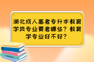 湖北成人高考专升本教育学类专业要考哪些?教育学专业好不好?
