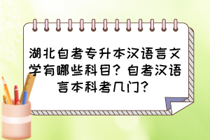 湖北自考专升本汉语言文学有哪些科目?自考汉语言本科考几门?