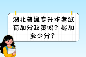 湖北普通专升本考试有加分政策吗?能加多少分?