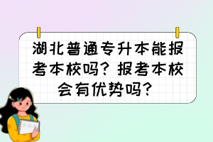 湖北普通专升本能报考本校吗?报考本校会有优势吗?