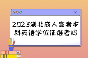 2023湖北成人高考本科英语学位证难考吗?