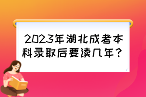 2023年湖北成考本科录取后要读几年?