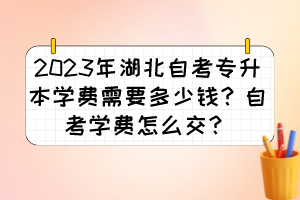 2023年湖北自考专升本学费需要多少钱?自考学费怎么交?