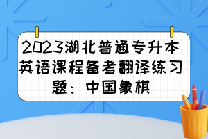 2023湖北普通专升本英语课程备考翻译练习题:中国象棋