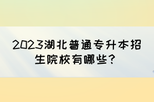 2023湖北普通专升本招生院校有哪些?