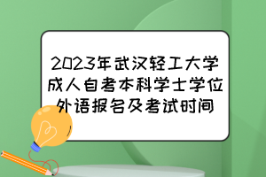 2023年武汉轻工大学成人自考本科学士学位外语报名及考试时间