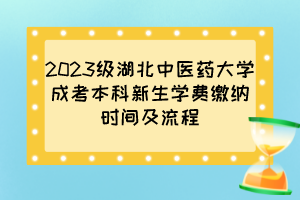 2023级湖北中医药大学成考本科新生学费缴纳时间及流程