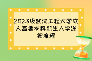 2023级武汉工程大学成人高考本科新生入学详细流程