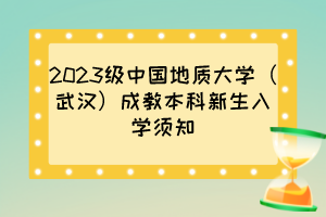 2023级中国地质大学(武汉)成教本科新生入学须知