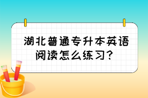 湖北普通专升本英语阅读怎么练习?